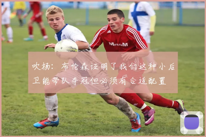 吹杨：布伦森证明了我们这种小后卫能带队夺冠但必须有合适配置
