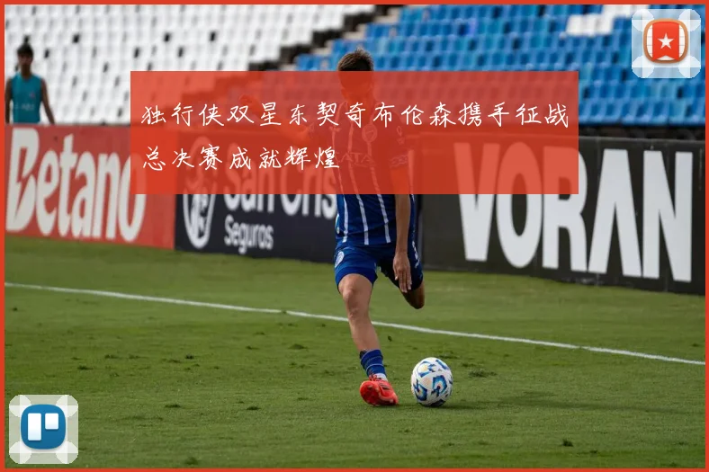 独行侠双星东契奇布伦森携手征战总决赛成就辉煌
