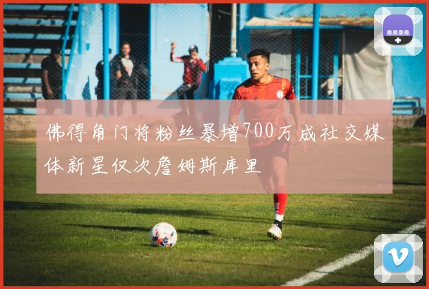 佛得角门将粉丝暴增700万成社交媒体新星仅次詹姆斯库里