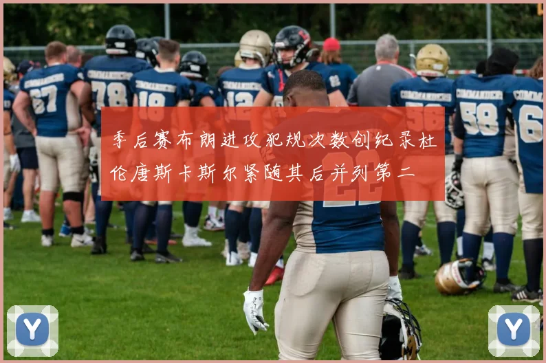 季后赛布朗进攻犯规次数创纪录杜伦唐斯卡斯尔紧随其后并列第二