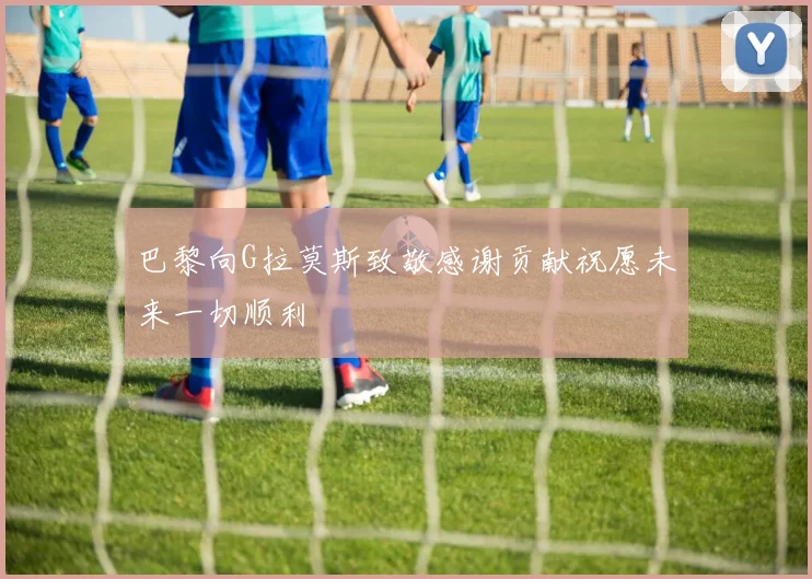 巴黎向G拉莫斯致敬感谢贡献祝愿未来一切顺利