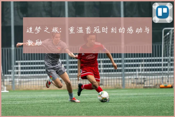 追梦之旅：重温首冠时刻的感动与激励