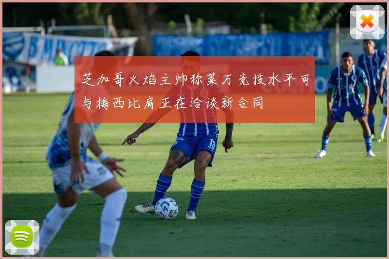芝加哥火焰主帅称莱万竞技水平可与梅西比肩正在洽谈新合同