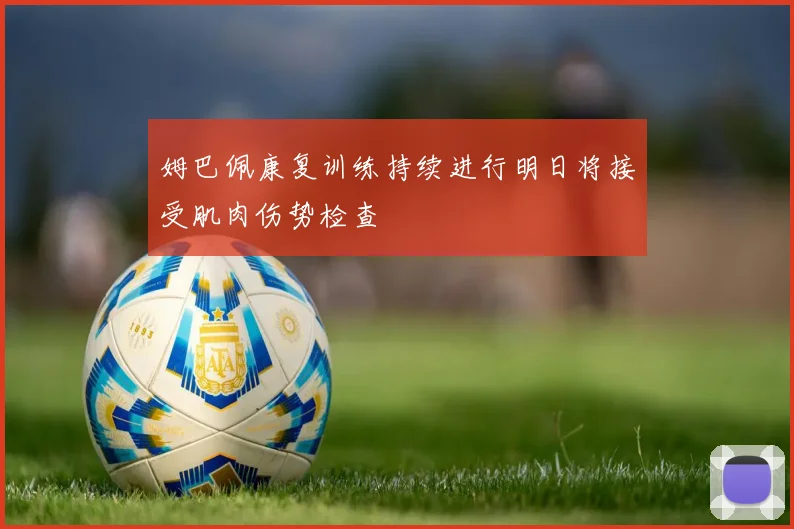 姆巴佩康复训练持续进行明日将接受肌肉伤势检查