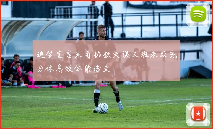 追梦直言米奇执教失误文班未获充分休息致体能透支