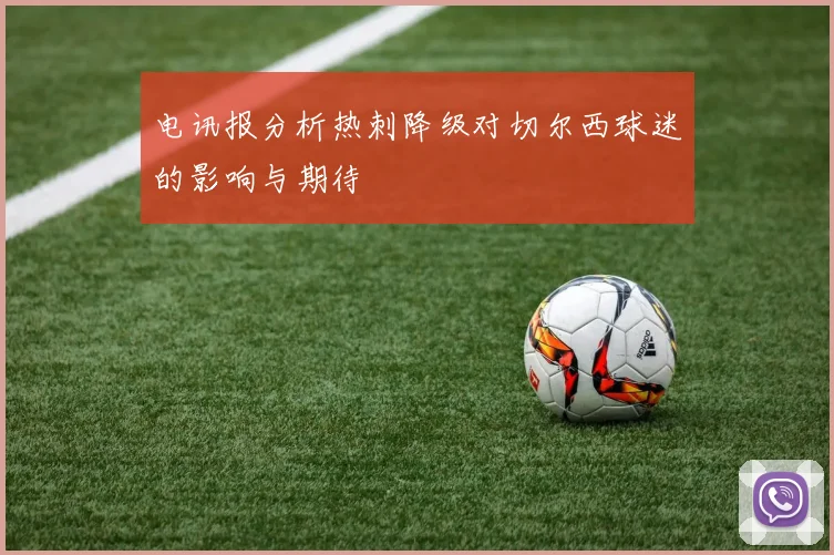 电讯报分析热刺降级对切尔西球迷的影响与期待