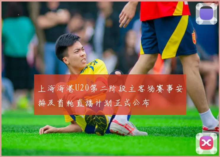 上海海港U20第二阶段主客场赛事安排及首轮直播计划正式公布