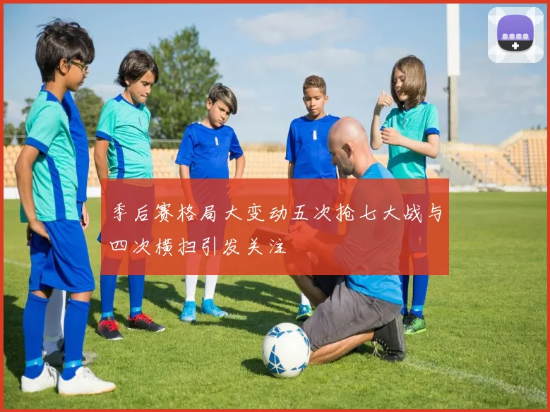 季后赛格局大变动五次抢七大战与四次横扫引发关注