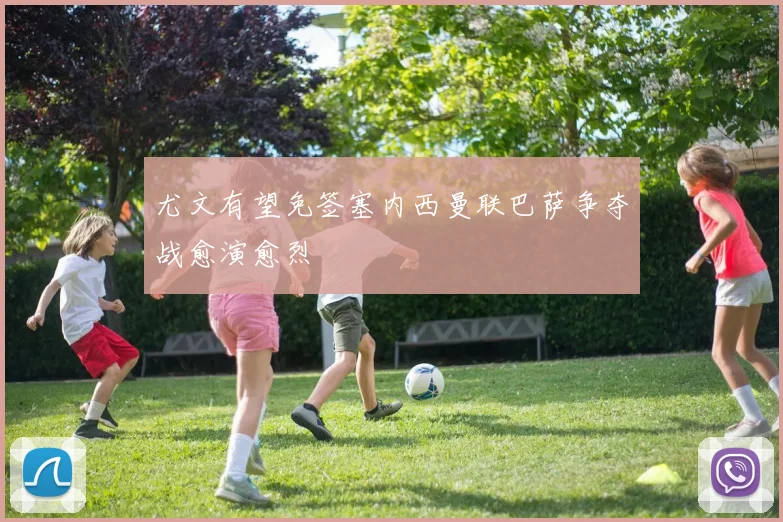 尤文有望免签塞内西曼联巴萨争夺战愈演愈烈